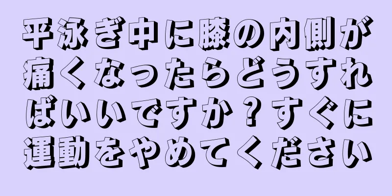 平泳ぎ中に膝の内側が痛くなったらどうすればいいですか？すぐに運動をやめてください
