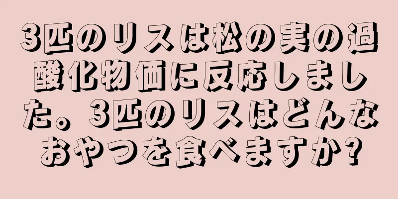 3匹のリスは松の実の過酸化物価に反応しました。3匹のリスはどんなおやつを食べますか?