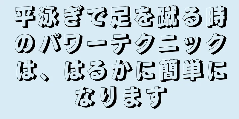 平泳ぎで足を蹴る時のパワーテクニックは、はるかに簡単になります