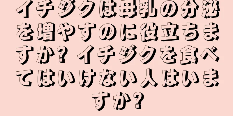 イチジクは母乳の分泌を増やすのに役立ちますか? イチジクを食べてはいけない人はいますか?