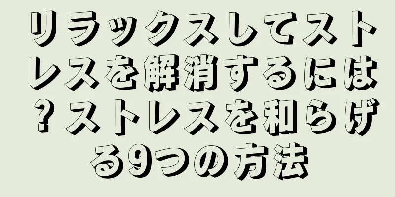 リラックスしてストレスを解消するには？ストレスを和らげる9つの方法