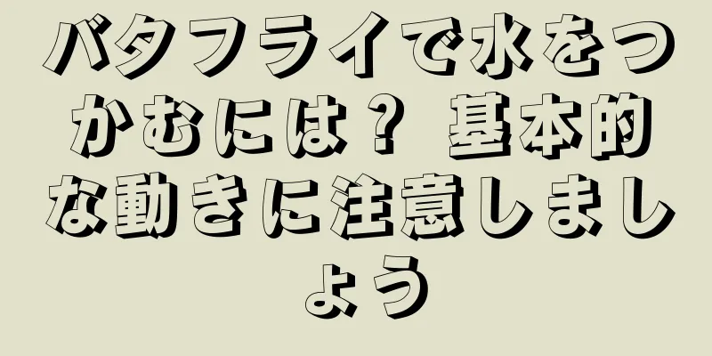 バタフライで水をつかむには？ 基本的な動きに注意しましょう