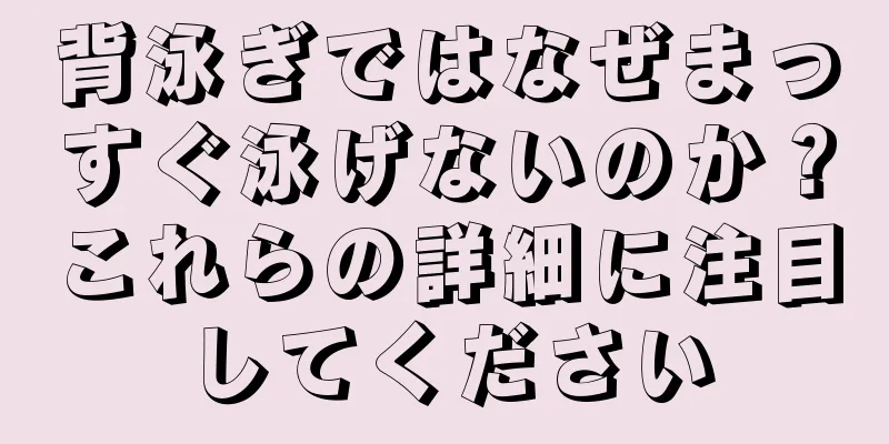 背泳ぎではなぜまっすぐ泳げないのか？これらの詳細に注目してください