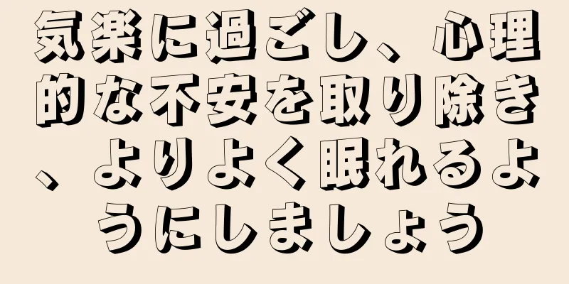 気楽に過ごし、心理的な不安を取り除き、よりよく眠れるようにしましょう