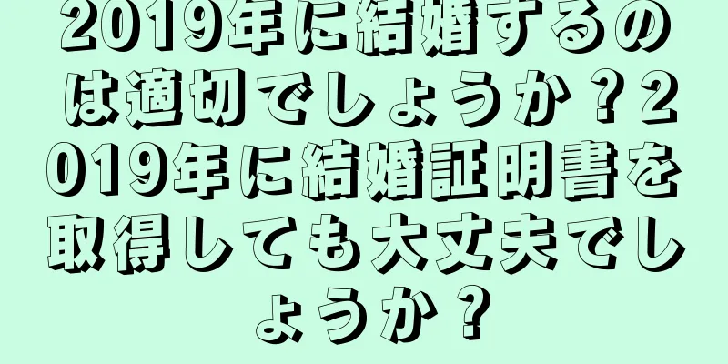2019年に結婚するのは適切でしょうか？2019年に結婚証明書を取得しても大丈夫でしょうか？