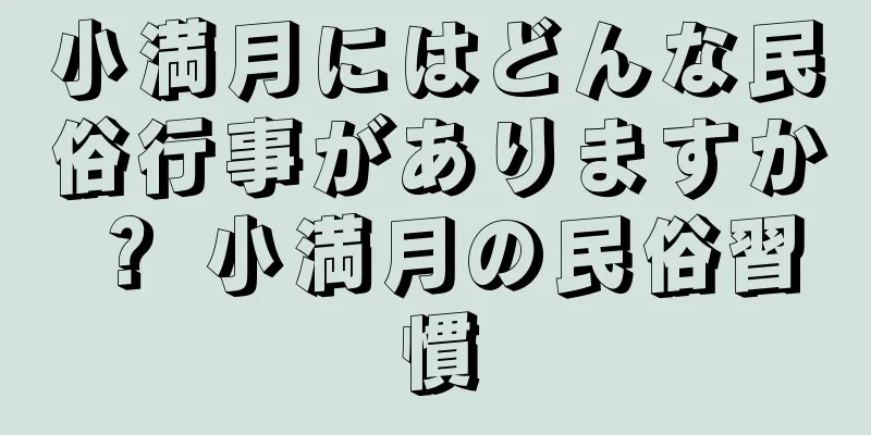 小満月にはどんな民俗行事がありますか？ 小満月の民俗習慣