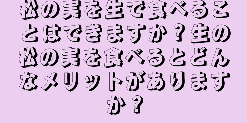 松の実を生で食べることはできますか？生の松の実を食べるとどんなメリットがありますか？