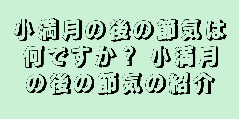 小満月の後の節気は何ですか？ 小満月の後の節気の紹介