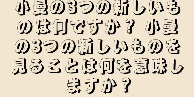 小曼の3つの新しいものは何ですか？ 小曼の3つの新しいものを見ることは何を意味しますか？