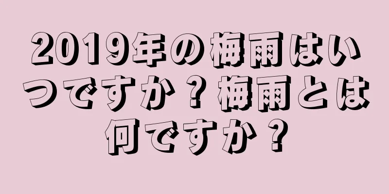 2019年の梅雨はいつですか？梅雨とは何ですか？