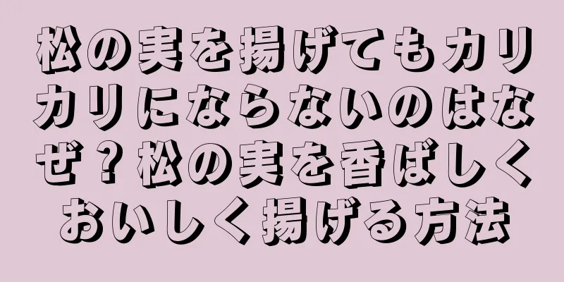 松の実を揚げてもカリカリにならないのはなぜ？松の実を香ばしくおいしく揚げる方法