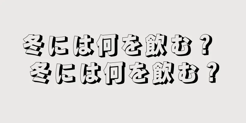 冬には何を飲む？ 冬には何を飲む？