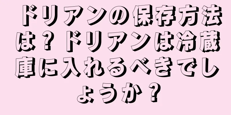 ドリアンの保存方法は？ドリアンは冷蔵庫に入れるべきでしょうか？