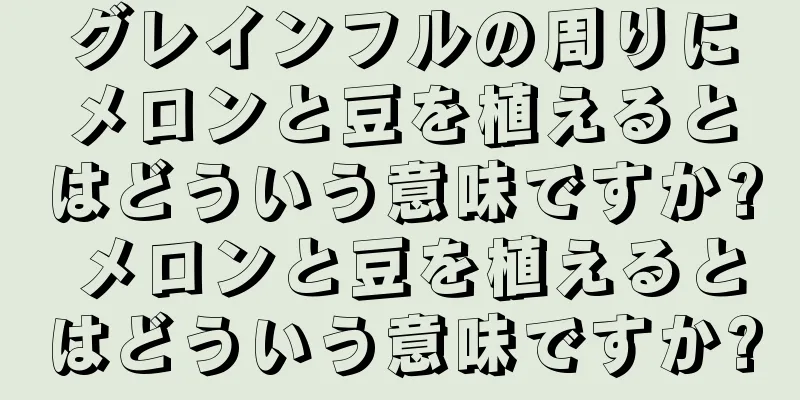 グレインフルの周りにメロンと豆を植えるとはどういう意味ですか? メロンと豆を植えるとはどういう意味ですか?