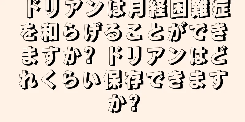 ドリアンは月経困難症を和らげることができますか? ドリアンはどれくらい保存できますか?