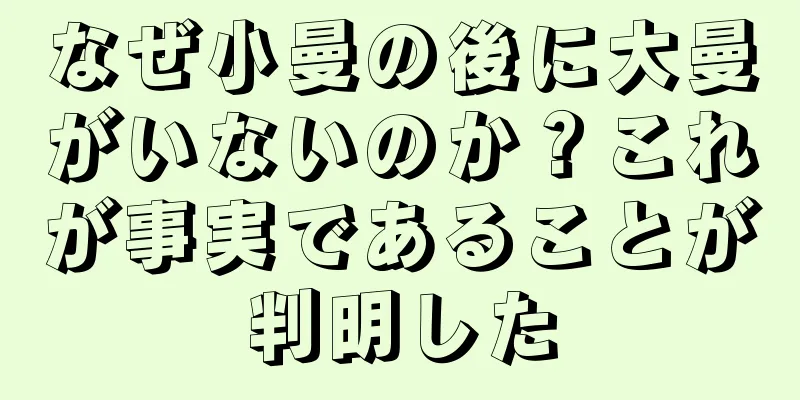 なぜ小曼の後に大曼がいないのか？これが事実であることが判明した