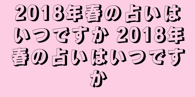2018年春の占いはいつですか 2018年春の占いはいつですか