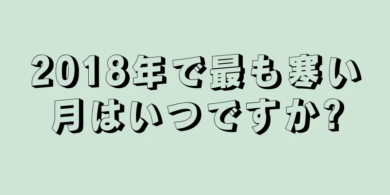 2018年で最も寒い月はいつですか?