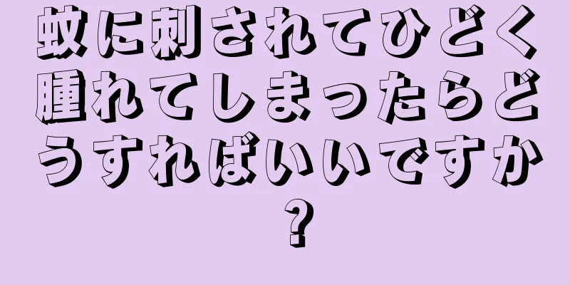 蚊に刺されてひどく腫れてしまったらどうすればいいですか？