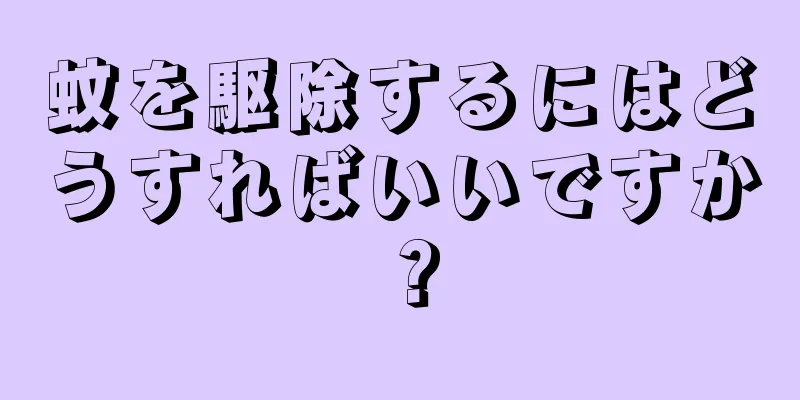 蚊を駆除するにはどうすればいいですか？