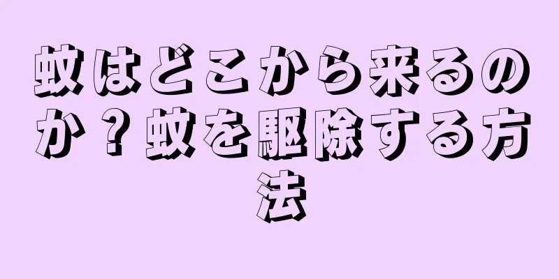 蚊はどこから来るのか？蚊を駆除する方法