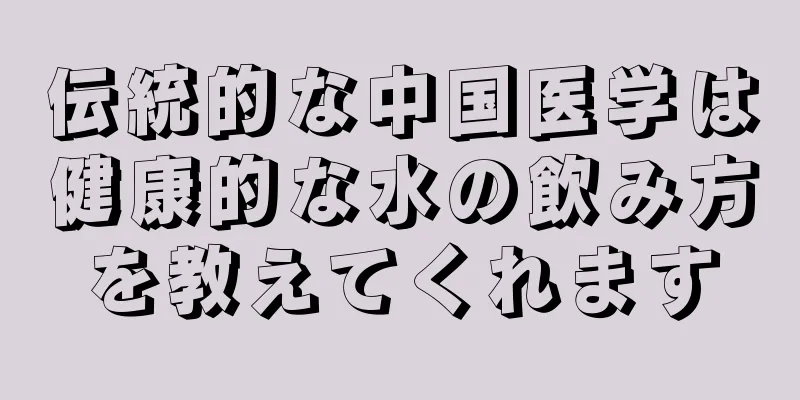 伝統的な中国医学は健康的な水の飲み方を教えてくれます