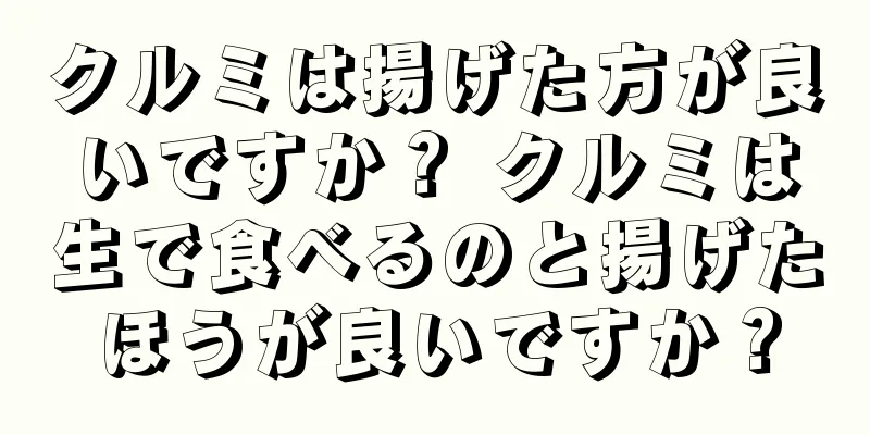 クルミは揚げた方が良いですか？ クルミは生で食べるのと揚げたほうが良いですか？