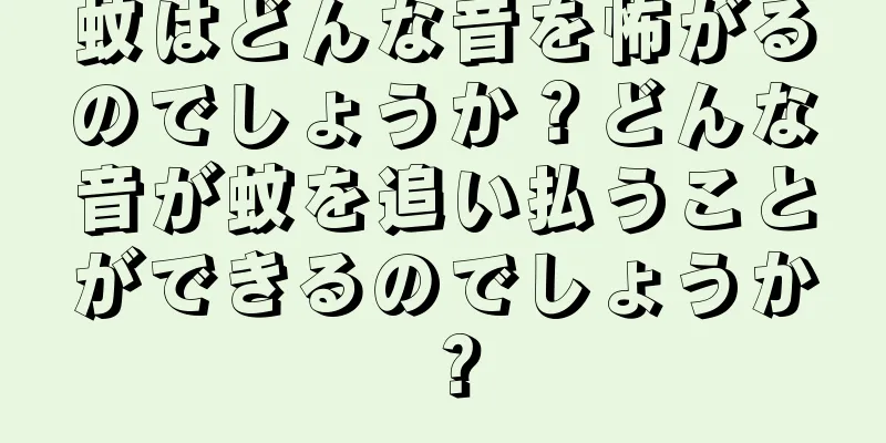 蚊はどんな音を怖がるのでしょうか？どんな音が蚊を追い払うことができるのでしょうか？