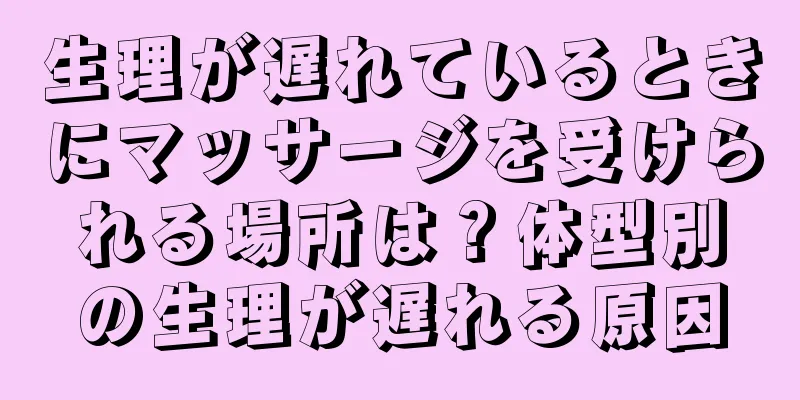 生理が遅れているときにマッサージを受けられる場所は？体型別の生理が遅れる原因