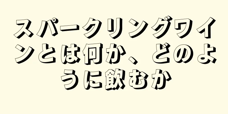 スパークリングワインとは何か、どのように飲むか