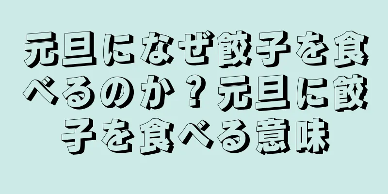 元旦になぜ餃子を食べるのか？元旦に餃子を食べる意味