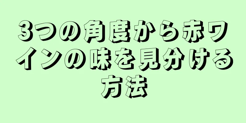 3つの角度から赤ワインの味を見分ける方法