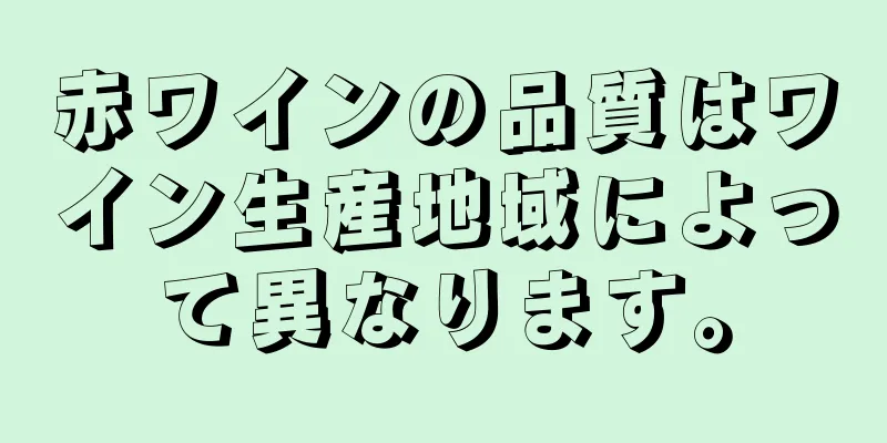 赤ワインの品質はワイン生産地域によって異なります。