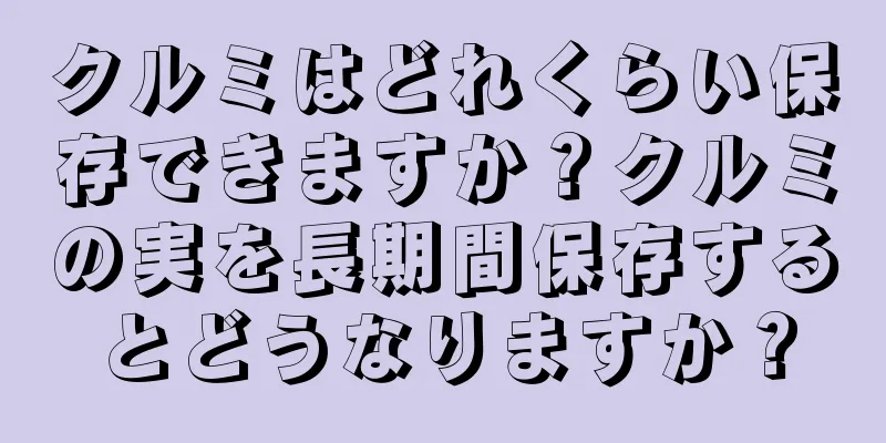 クルミはどれくらい保存できますか？クルミの実を長期間保存するとどうなりますか？