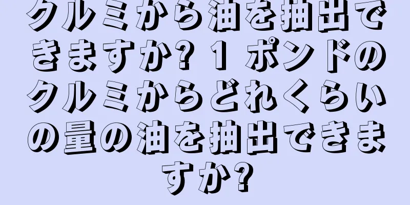 クルミから油を抽出できますか? 1 ポンドのクルミからどれくらいの量の油を抽出できますか?