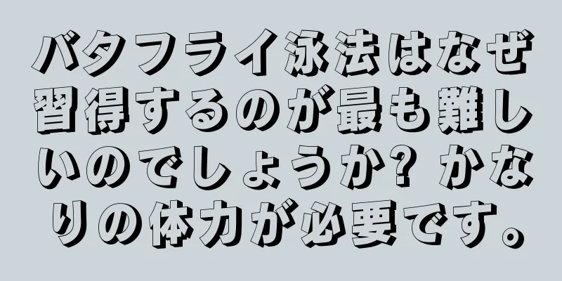 バタフライ泳法はなぜ習得するのが最も難しいのでしょうか? かなりの体力が必要です。