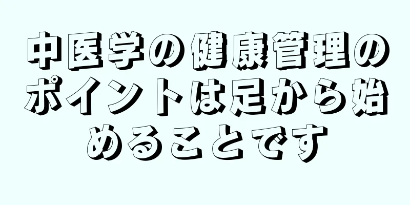 中医学の健康管理のポイントは足から始めることです