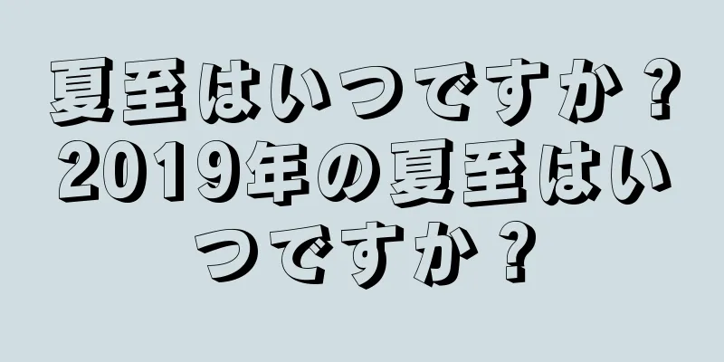 夏至はいつですか？2019年の夏至はいつですか？