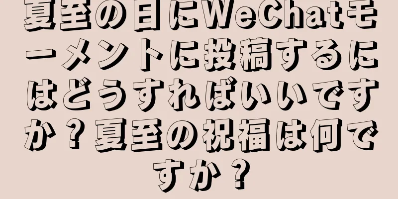 夏至の日にWeChatモーメントに投稿するにはどうすればいいですか？夏至の祝福は何ですか？