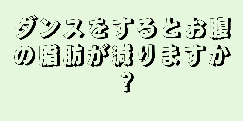 ダンスをするとお腹の脂肪が減りますか？