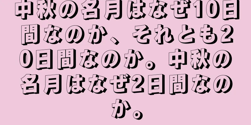 中秋の名月はなぜ10日間なのか、それとも20日間なのか。中秋の名月はなぜ2日間なのか。