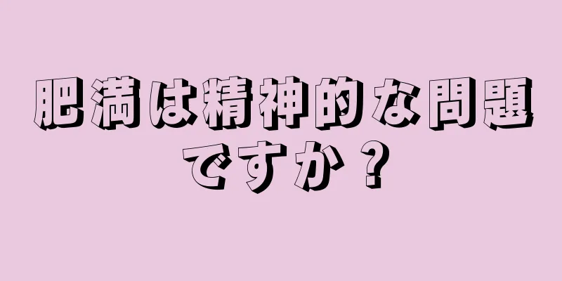 肥満は精神的な問題ですか？