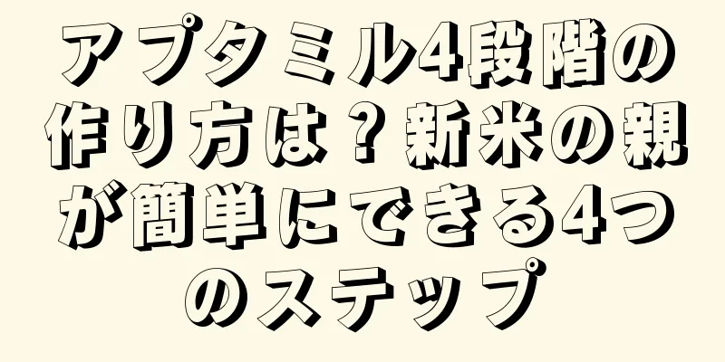 アプタミル4段階の作り方は？新米の親が簡単にできる4つのステップ