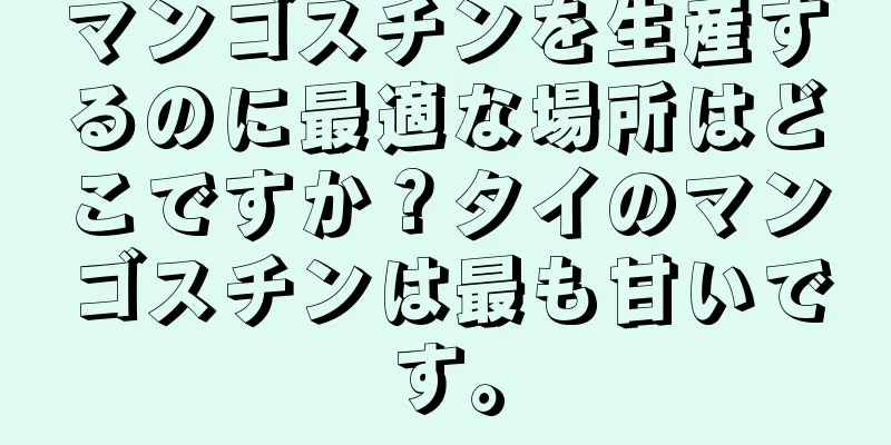 マンゴスチンを生産するのに最適な場所はどこですか？タイのマンゴスチンは最も甘いです。