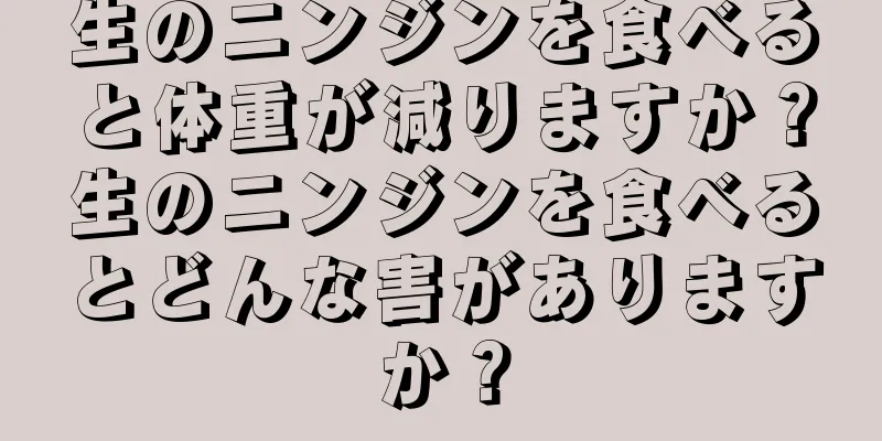 生のニンジンを食べると体重が減りますか？生のニンジンを食べるとどんな害がありますか？