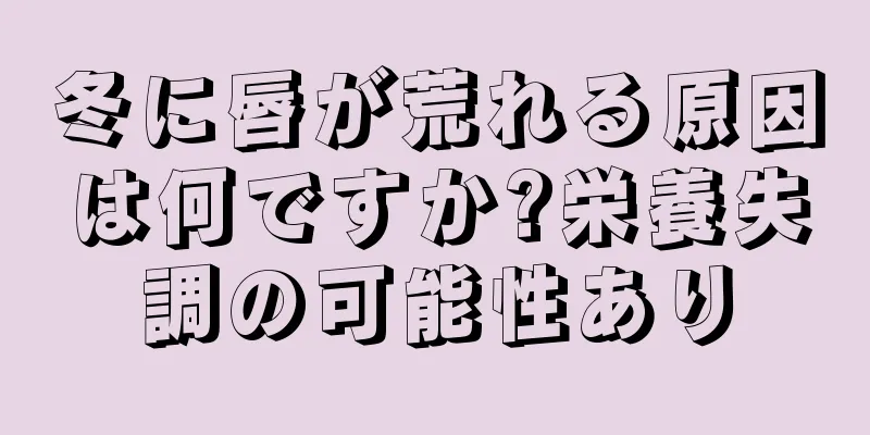 冬に唇が荒れる原因は何ですか?栄養失調の可能性あり