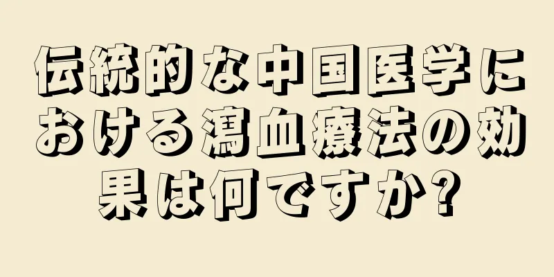 伝統的な中国医学における瀉血療法の効果は何ですか?