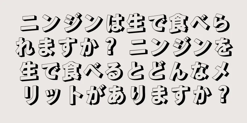 ニンジンは生で食べられますか？ ニンジンを生で食べるとどんなメリットがありますか？