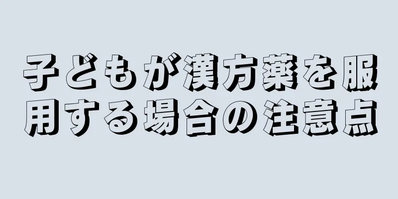 子どもが漢方薬を服用する場合の注意点