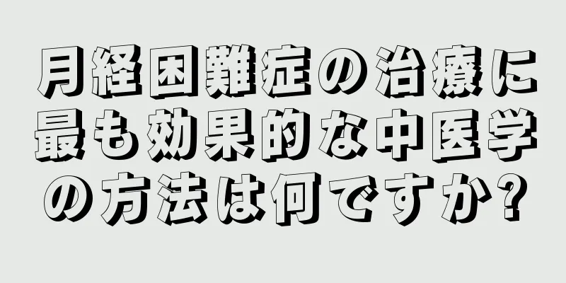 月経困難症の治療に最も効果的な中医学の方法は何ですか?